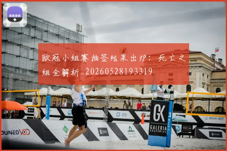 欧冠小组赛抽签结果出炉:死亡之组全解析_20260528193319