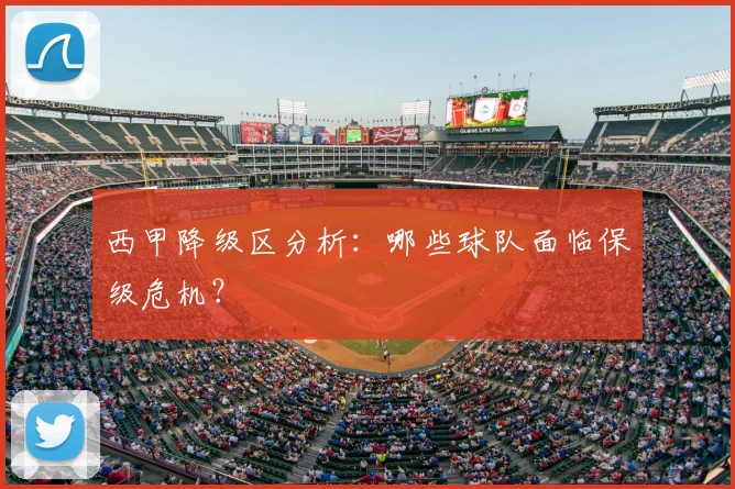 西甲降级区分析：哪些球队面临保级危机？