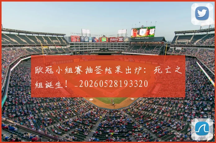 欧冠小组赛抽签结果出炉:死亡之组诞生!_20260528193320
