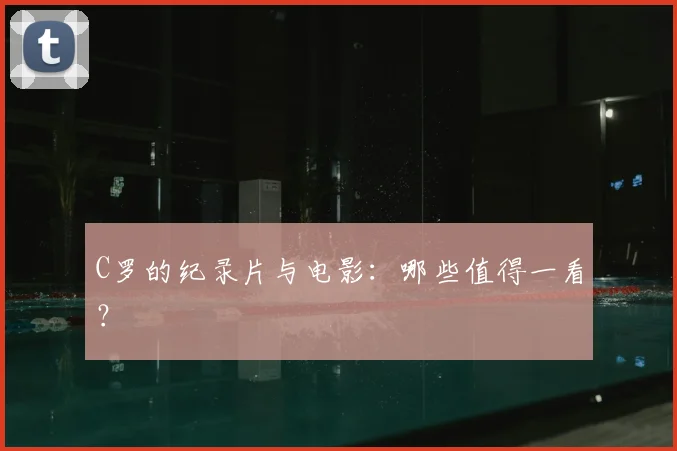 C罗的纪录片与电影：哪些值得一看？