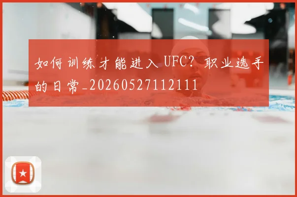 如何训练才能进入 UFC？职业选手的日常_20260527112111