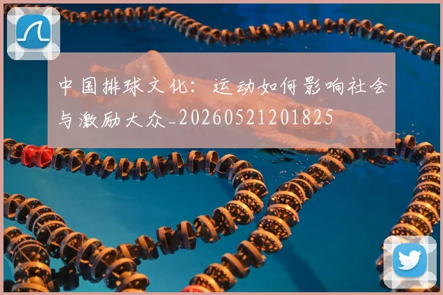 中国排球文化:运动如何影响社会与激励大众_20260521201825