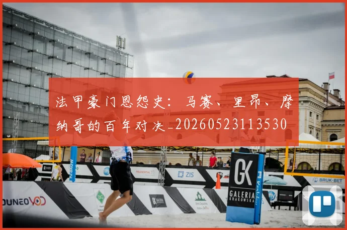 法甲豪门恩怨史:马赛、里昂、摩纳哥的百年对决_20260523113530