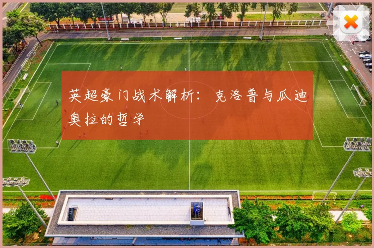 英超豪门战术解析:克洛普与瓜迪奥拉的哲学