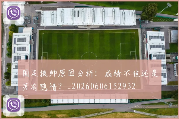 国足换帅原因分析：成绩不佳还是另有隐情？_20260606152932