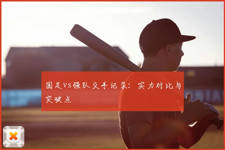 国足vs强队交手记录:实力对比与突破点