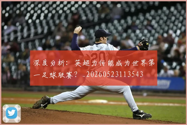 深度分析：英超为何能成为世界第一足球联赛？_20260523113543