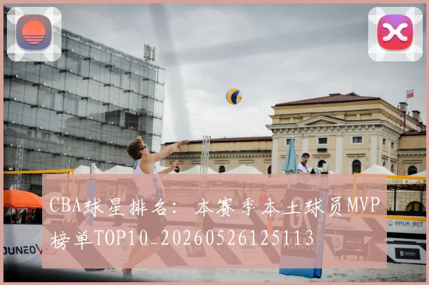 CBA球星排名:本赛季本土球员MVP榜单TOP10_20260526125113