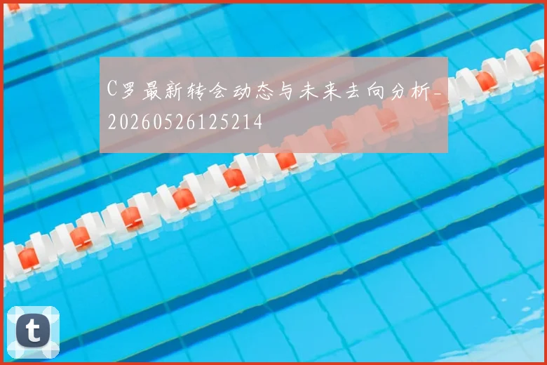 C罗最新转会动态与未来去向分析_20260526125214