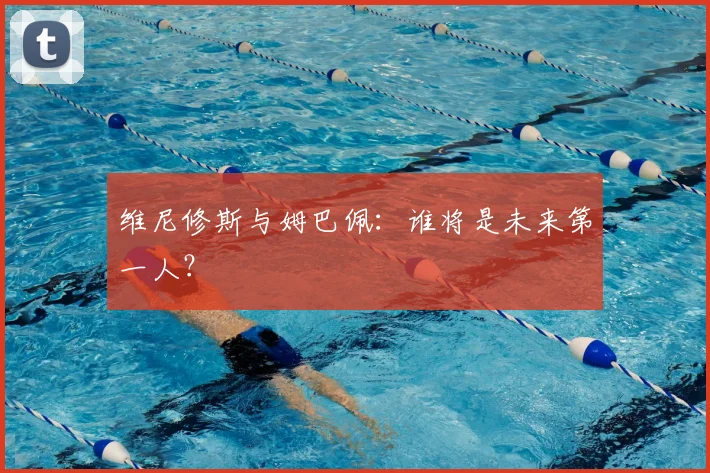 维尼修斯与姆巴佩:谁将是未来第一人?