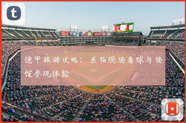德甲旅游攻略：亲临现场看球与场馆参观体验