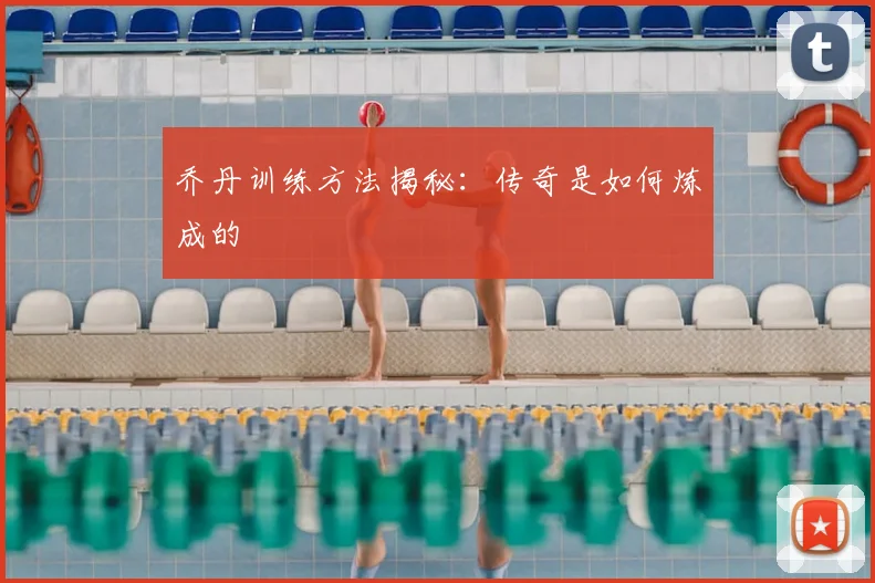 乔丹训练方法揭秘:传奇是如何炼成的