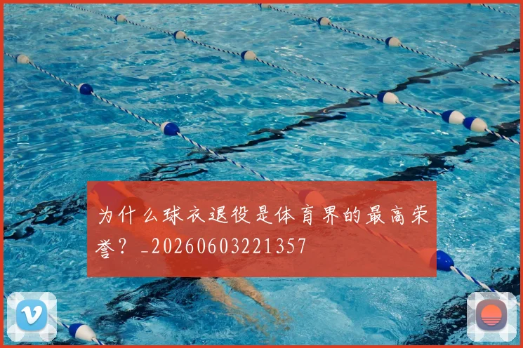 为什么球衣退役是体育界的最高荣誉？_20260603221357