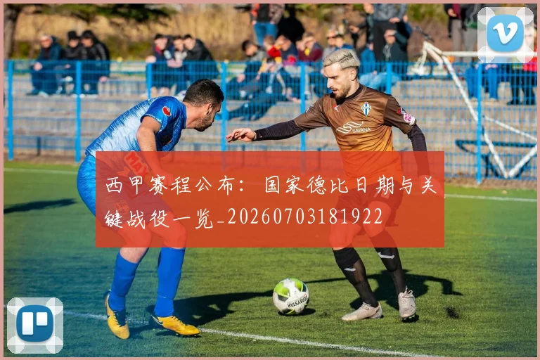 西甲赛程公布：国家德比日期与关键战役一览_20260703181922