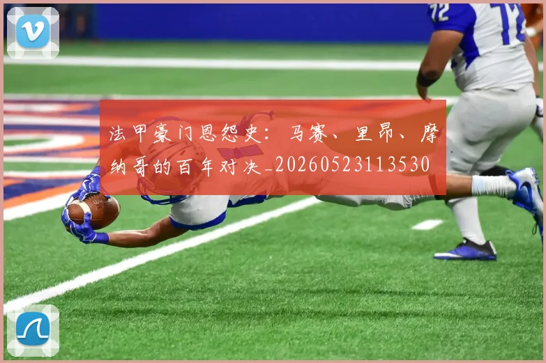 法甲豪门恩怨史：马赛、里昂、摩纳哥的百年对决_20260523113530
