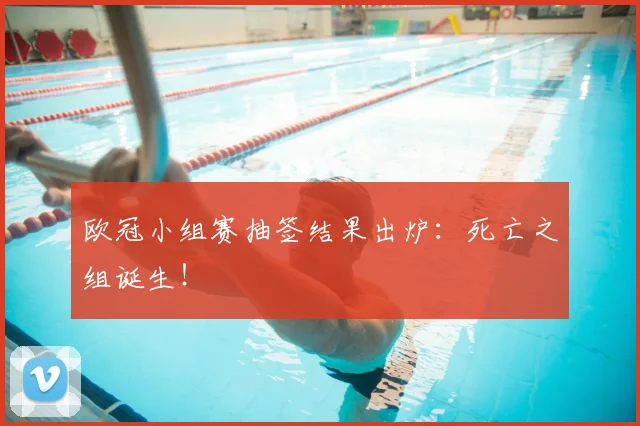欧冠小组赛抽签结果出炉:死亡之组诞生!