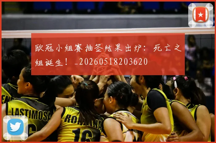 欧冠小组赛抽签结果出炉:死亡之组诞生!_20260518203620