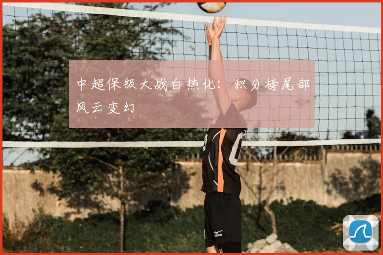 中超保级大战白热化:积分榜尾部风云变幻