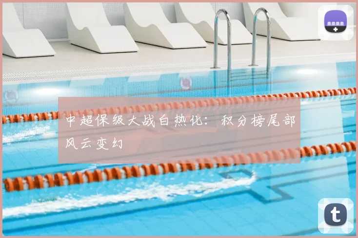 中超保级大战白热化：积分榜尾部风云变幻
