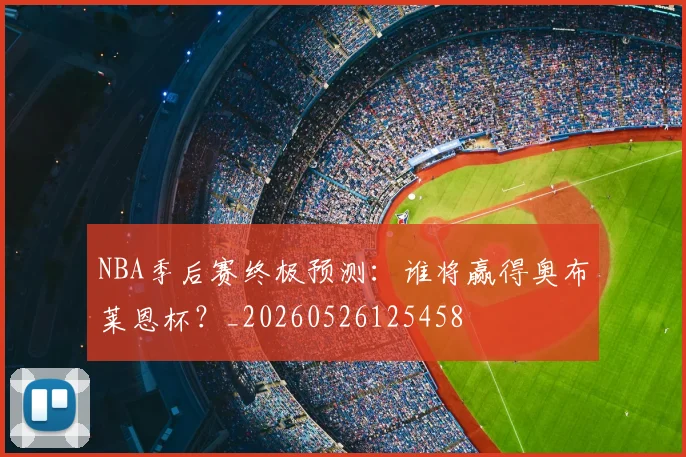 NBA季后赛终极预测：谁将赢得奥布莱恩杯？_20260526125458
