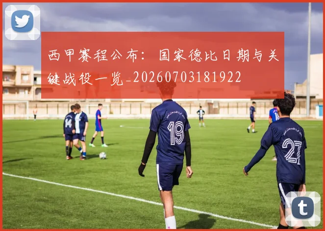 西甲赛程公布：国家德比日期与关键战役一览_20260703181922